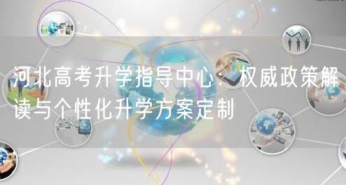河北高考升学指导中心:权威政策解读与个性化升学方案定制 河北高考升学指导中心:权威政策解读与个性化升学方案定制