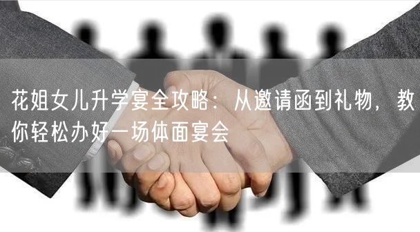 花姐女儿升学宴全攻略:从邀请函到礼物,教你轻松办好一场体面宴会 花姐女儿升学宴全攻略:从邀请函到礼物,教你轻松办好一场体面宴会