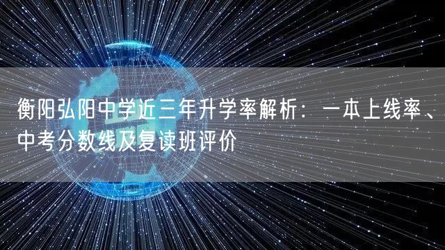 衡阳弘阳中学近三年升学率解析：一本上线率、中考分数线及复读班评价