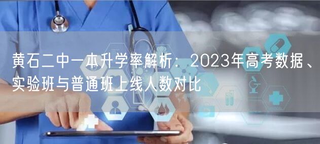 黄石二中一本升学率解析:2023年高考数据、实验班与普通班上线人数对比 黄石二中一本升学率解析:2023年高考数据、实验班与普通班上线人数对比