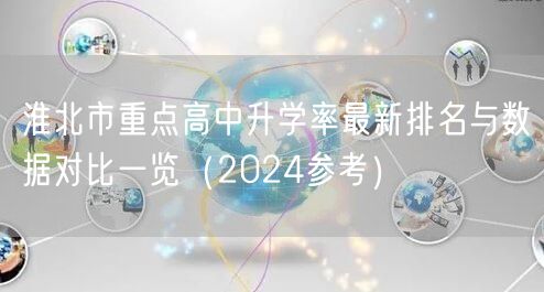 淮北市重点高中升学率最新排名与数据对比一览(2024参考) 淮北市重点高中升学率最新排名与数据对比一览(2024参考)