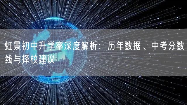 虹景初中升学率深度解析:历年数据、中考分数线与择校建议 虹景初中升学率深度解析:历年数据、中考分数线与择校建议