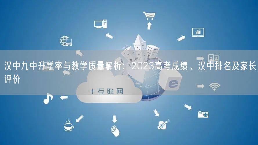 汉中九中升学率与教学质量解析：2023高考成绩、汉中排名及家长评价