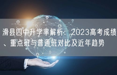 滑县四中升学率解析:2023高考成绩、重点班与普通班对比及近年趋势 滑县四中升学率解析:2023高考成绩、重点班与普通班对比及近年趋势