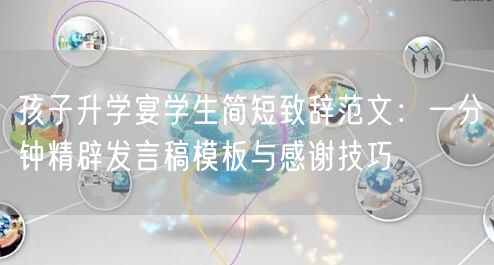 孩子升学宴学生简短致辞范文：一分钟精辟发言稿模板与感谢技巧