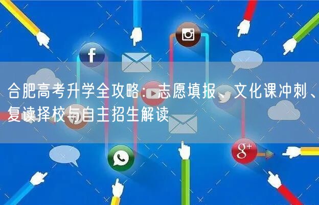 合肥高考升学全攻略:志愿填报、文化课冲刺、复读择校与自主招生解读 合肥高考升学全攻略:志愿填报、文化课冲刺、复读择校与自主招生解读