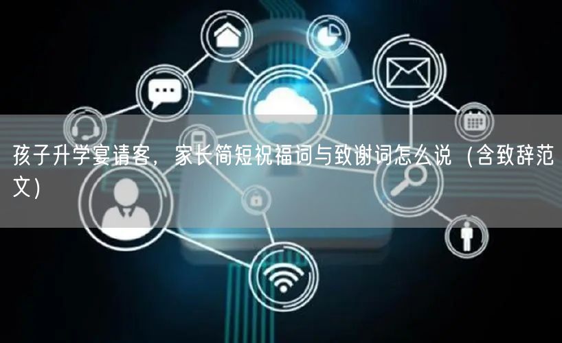 孩子升学宴请客，家长简短祝福词与致谢词怎么说（含致辞范文）