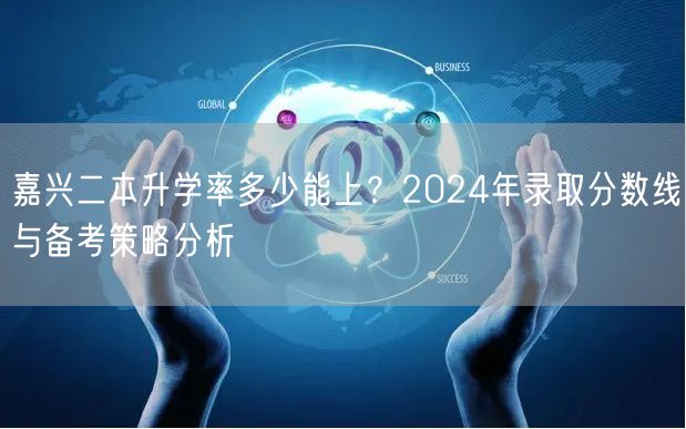 嘉兴二本升学率多少能上？2024年录取分数线与备考策略分析