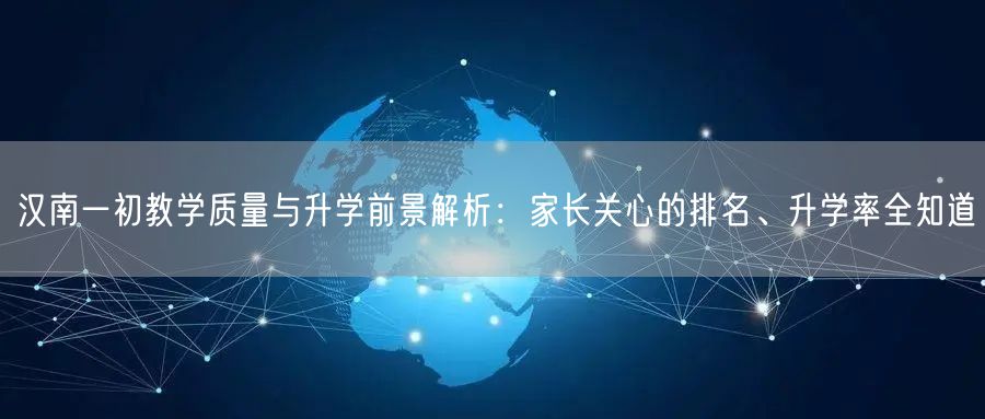 汉南一初教学质量与升学前景解析：家长关心的排名、升学率全知道