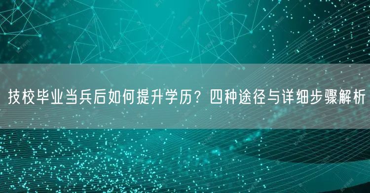 技校毕业当兵后如何提升学历？四种途径与详细步骤解析