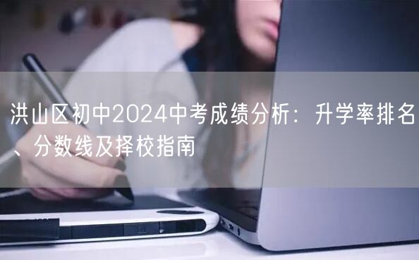洪山区初中2024中考成绩分析：升学率排名、分数线及择校指南