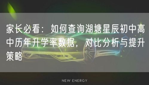 家长必看:如何查询湖塘星辰初中高中历年升学率数据,对比分析与提升策略 家长必看:如何查询湖塘星辰初中高中历年升学率数据,对比分析与提升策略