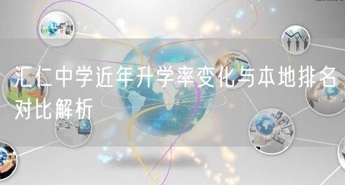 汇仁中学近年升学率变化与本地排名对比解析 汇仁中学近年升学率变化与本地排名对比解析