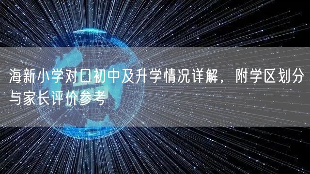 海新小学对口初中及升学情况详解,附学区划分与家长评价参考 海新小学对口初中及升学情况详解,附学区划分与家长评价参考