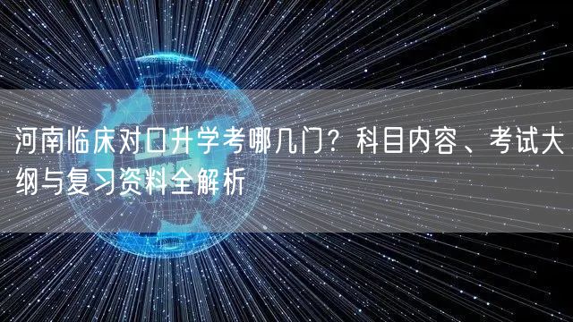 河南临床对口升学考哪几门?科目内容、考试大纲与复习资料全解析 河南临床对口升学考哪几门?科目内容、考试大纲与复习资料全解析
