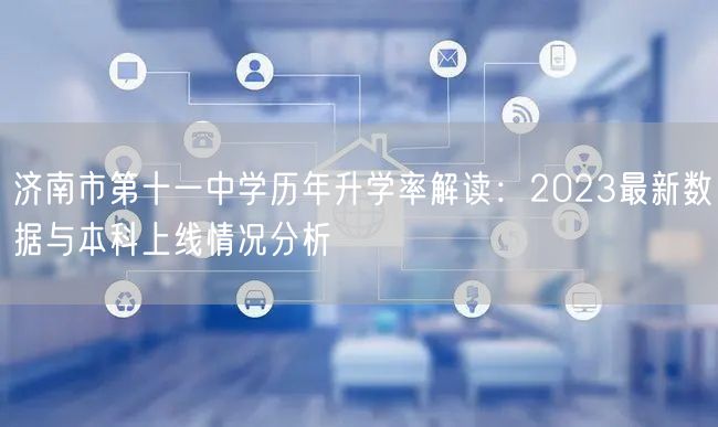 济南市第十一中学历年升学率解读：2023最新数据与本科上线情况分析