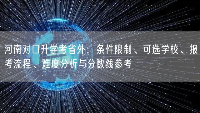河南对口升学考省外:条件限制、可选学校、报考流程、难度分析与分数线参考 河南对口升学考省外:条件限制、可选学校、报考流程、难度分析与分数线参考