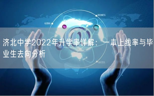 济北中学2022年升学率详解:一本上线率与毕业生去向分析 济北中学2022年升学率详解:一本上线率与毕业生去向分析