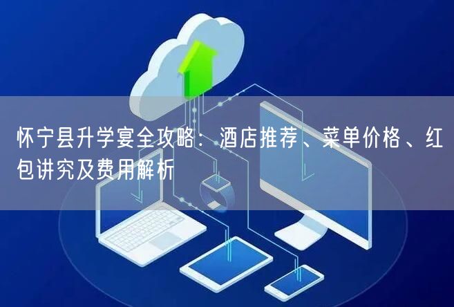怀宁县升学宴全攻略:酒店推荐、菜单价格、红包讲究及费用解析 怀宁县升学宴全攻略:酒店推荐、菜单价格、红包讲究及费用解析