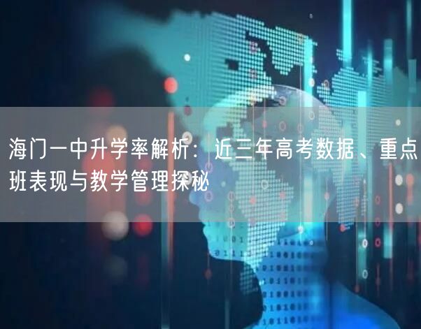海门一中升学率解析:近三年高考数据、重点班表现与教学管理探秘 海门一中升学率解析:近三年高考数据、重点班表现与教学管理探秘