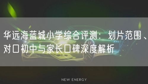 华远海蓝城小学综合评测:划片范围、对口初中与家长口碑深度解析 华远海蓝城小学综合评测:划片范围、对口初中与家长口碑深度解析