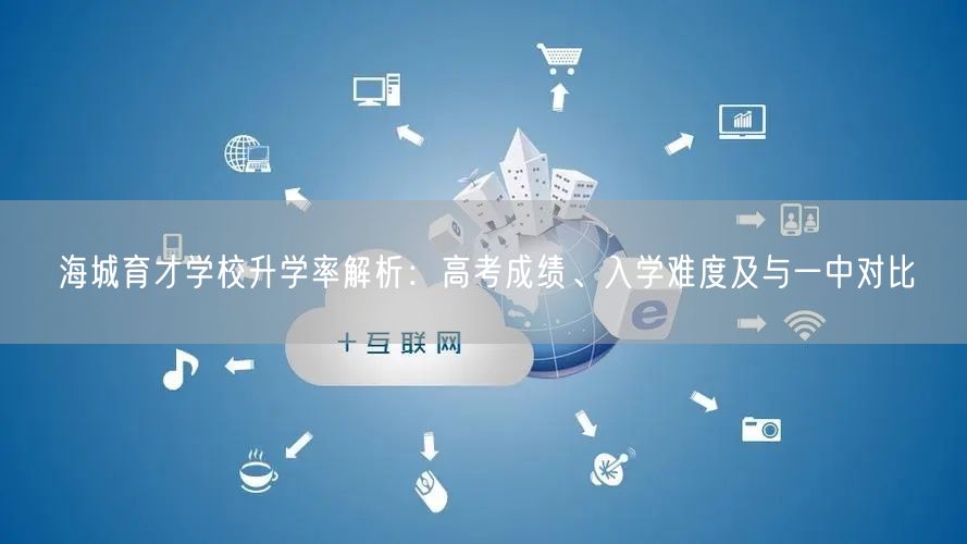 海城育才学校升学率解析:高考成绩、入学难度及与一中对比 海城育才学校升学率解析:高考成绩、入学难度及与一中对比