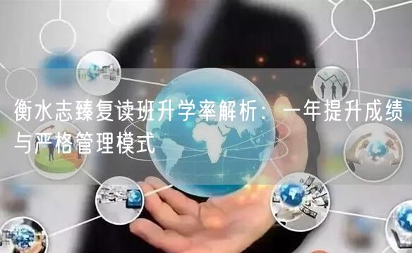 衡水志臻复读班升学率解析:一年提升成绩与严格管理模式 衡水志臻复读班升学率解析:一年提升成绩与严格管理模式