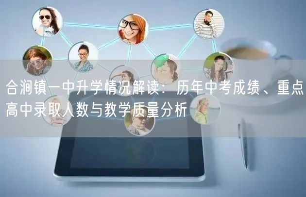 合涧镇一中升学情况解读:历年中考成绩、重点高中录取人数与教学质量分析 合涧镇一中升学情况解读:历年中考成绩、重点高中录取人数与教学质量分析