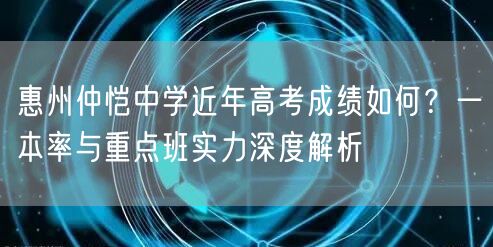 惠州仲恺中学近年高考成绩如何?一本率与重点班实力深度解析 惠州仲恺中学近年高考成绩如何?一本率与重点班实力深度解析