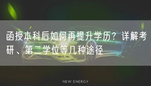函授本科后如何再提升学历？详解考研、第二学位等几种途径