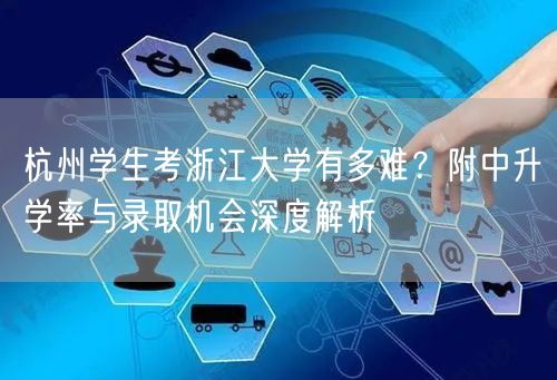 杭州学生考浙江大学有多难?附中升学率与录取机会深度解析 杭州学生考浙江大学有多难?附中升学率与录取机会深度解析
