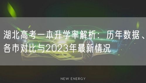 湖北高考一本升学率解析:历年数据、各市对比与2023年最新情况 湖北高考一本升学率解析:历年数据、各市对比与2023年最新情况