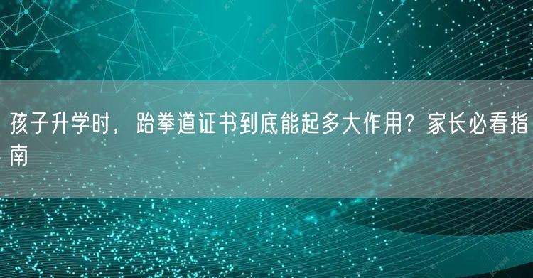 孩子升学时，跆拳道证书到底能起多大作用？家长必看指南