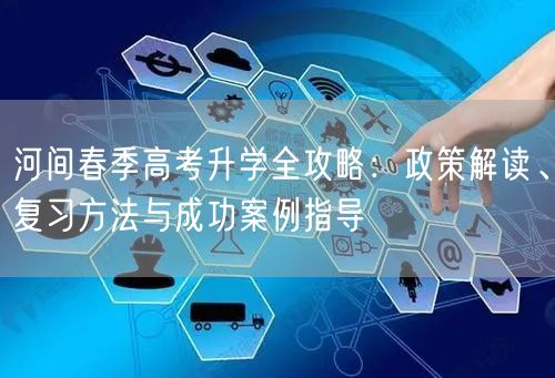 河间春季高考升学全攻略:政策解读、复习方法与成功案例指导 河间春季高考升学全攻略:政策解读、复习方法与成功案例指导
