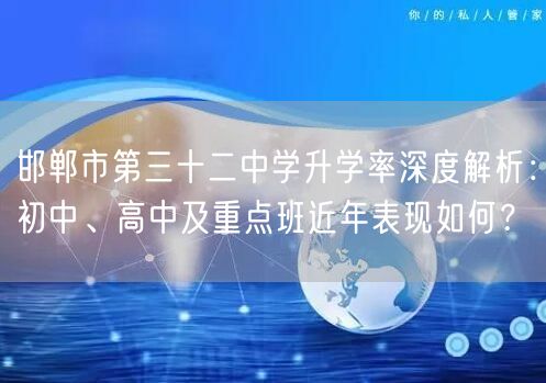 邯郸市第三十二中学升学率深度解析:初中、高中及重点班近年表现如何? 邯郸市第三十二中学升学率深度解析:初中、高中及重点班近年表现如何?