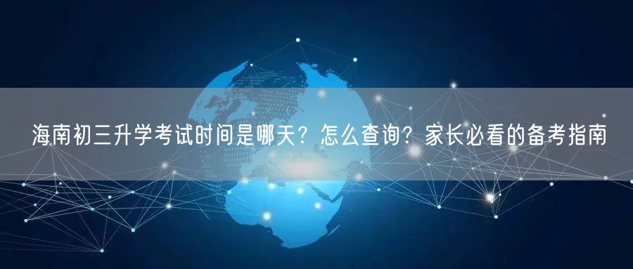 海南初三升学考试时间是哪天?怎么查询?家长必看的备考指南 海南初三升学考试时间是哪天?怎么查询?家长必看的备考指南