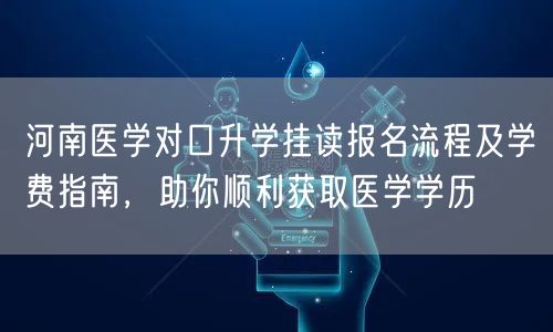 河南医学对口升学挂读报名流程及学费指南，助你顺利获取医学学历