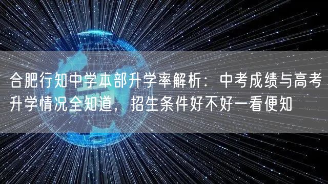 合肥行知中学本部升学率解析:中考成绩与高考升学情况全知道,招生条件好不好一看便知 合肥行知中学本部升学率解析:中考成绩与高考升学情况全知道,招生条件好不好一看便知