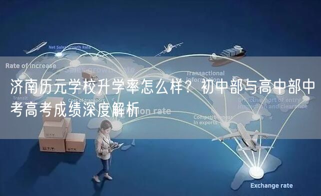 济南历元学校升学率怎么样?初中部与高中部中考高考成绩深度解析 济南历元学校升学率怎么样?初中部与高中部中考高考成绩深度解析