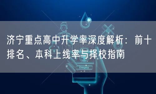 济宁重点高中升学率深度解析:前十排名、本科上线率与择校指南 济宁重点高中升学率深度解析:前十排名、本科上线率与择校指南
