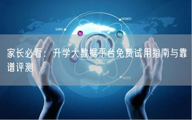家长必看:升学大数据平台免费试用指南与靠谱评测 家长必看:升学大数据平台免费试用指南与靠谱评测