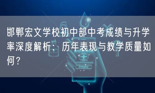 邯郸宏文学校初中部中考成绩与升学率深度解析:历年表现与教学质量如何? 邯郸宏文学校初中部中考成绩与升学率深度解析:历年表现与教学质量如何?