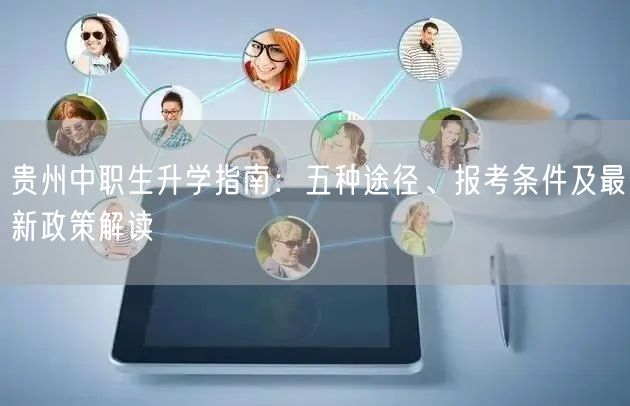 贵州中职生升学指南：五种途径、报考条件及最新政策解读
