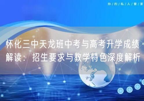 怀化三中天龙班中考与高考升学成绩解读:招生要求与教学特色深度解析 怀化三中天龙班中考与高考升学成绩解读:招生要求与教学特色深度解析