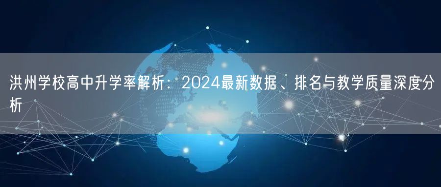 洪州学校高中升学率解析:2024最新数据、排名与教学质量深度分析 洪州学校高中升学率解析:2024最新数据、排名与教学质量深度分析