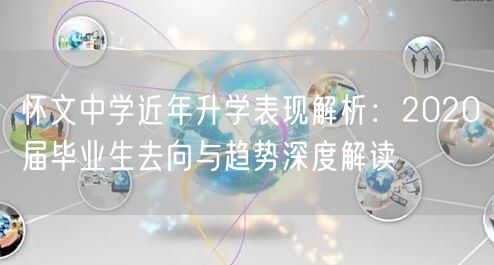 怀文中学近年升学表现解析:2020届毕业生去向与趋势深度解读 怀文中学近年升学表现解析:2020届毕业生去向与趋势深度解读