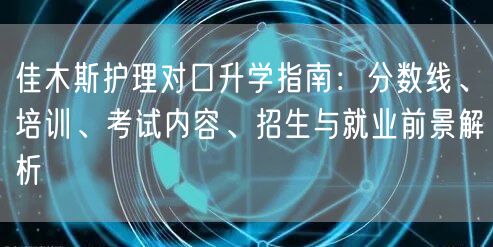 佳木斯护理对口升学指南:分数线、培训、考试内容、招生与就业前景解析 佳木斯护理对口升学指南:分数线、培训、考试内容、招生与就业前景解析