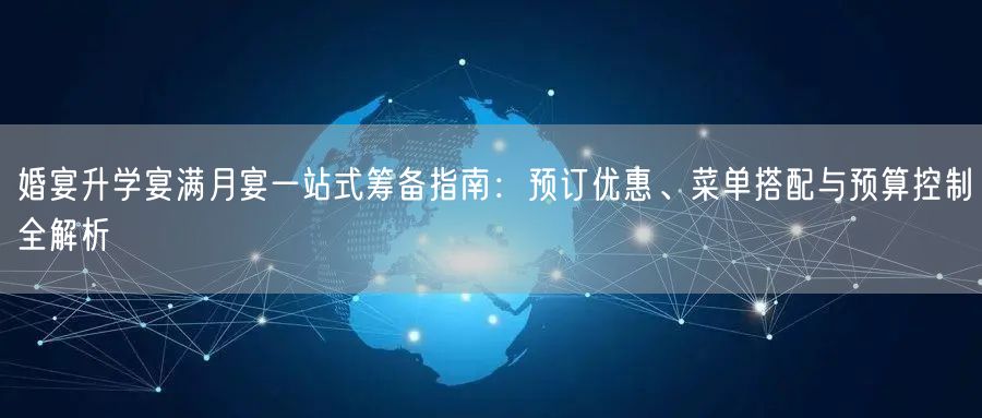 婚宴升学宴满月宴一站式筹备指南:预订优惠、菜单搭配与预算控制全解析 婚宴升学宴满月宴一站式筹备指南:预订优惠、菜单搭配与预算控制全解析