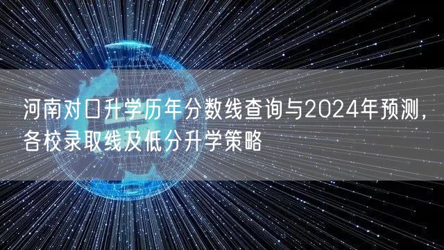 河南对口升学历年分数线查询与2024年预测,各校录取线及低分升学策略 河南对口升学历年分数线查询与2024年预测,各校录取线及低分升学策略