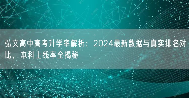 弘文高中高考升学率解析:2024最新数据与真实排名对比,本科上线率全揭秘 弘文高中高考升学率解析:2024最新数据与真实排名对比,本科上线率全揭秘